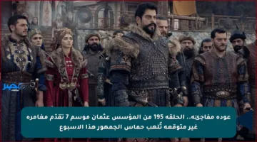 عودة مفاجئة.. الحلقة 195 من المؤسس عثمان موسم 7 تقدّم مغامرة غير متوقعة تُلهب حماس الجمهور هذا الأسبوع